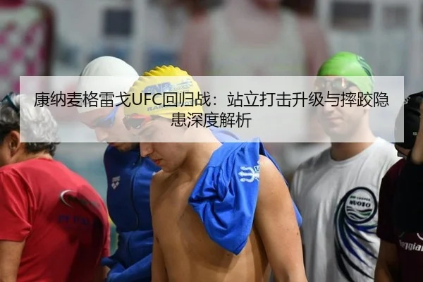 康纳麦格雷戈UFC回归战：站立打击升级与摔跤隐患深度解析