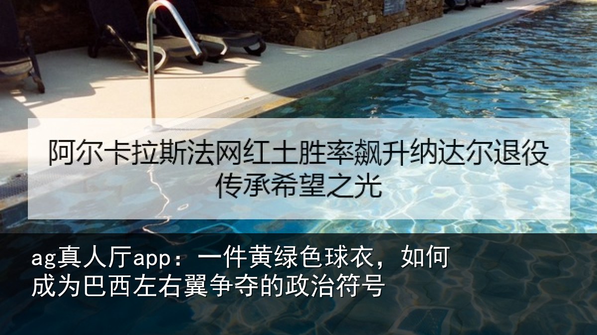 ag真人厅app:一件黄绿色球衣,如何成为巴西左右翼争夺的政治符号
