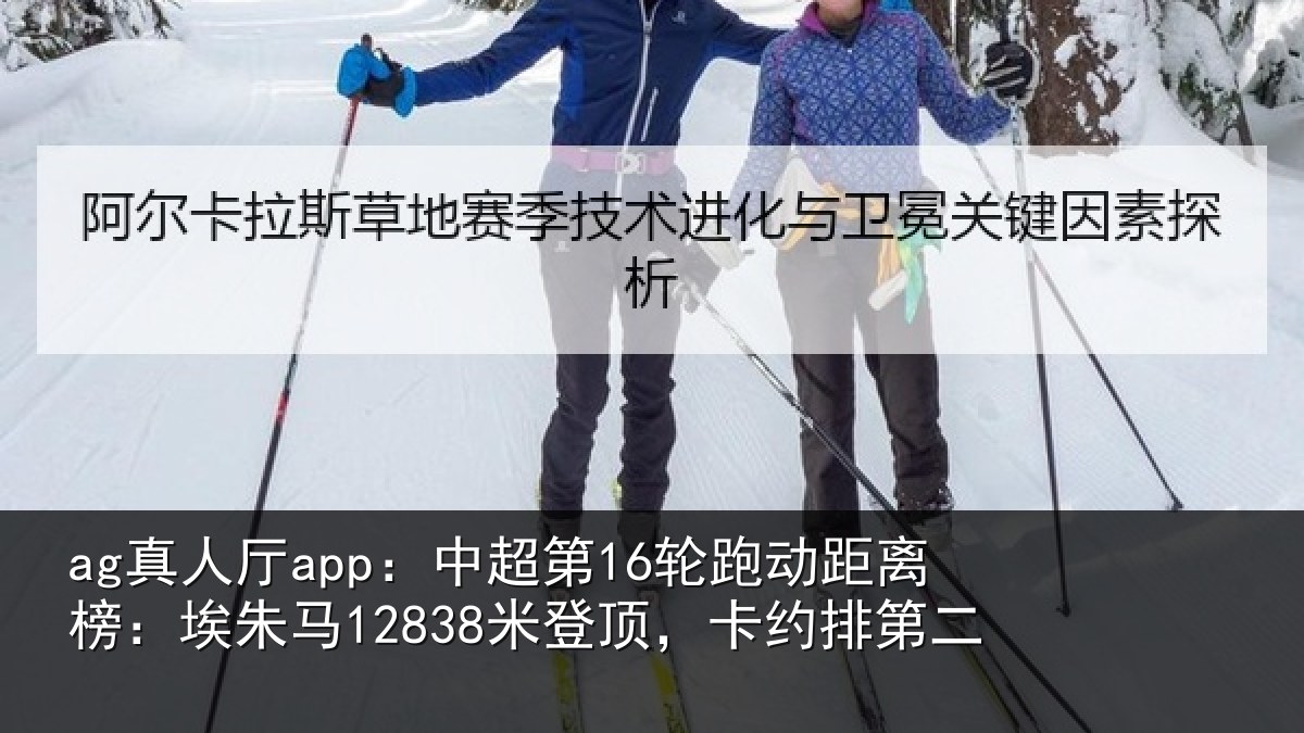 ag真人厅app:中超第16轮跑动距离榜:埃朱马12838米登顶,卡约排第二