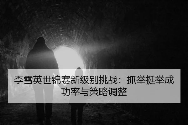 李雪英世锦赛新级别挑战：抓举挺举成功率与策略调整