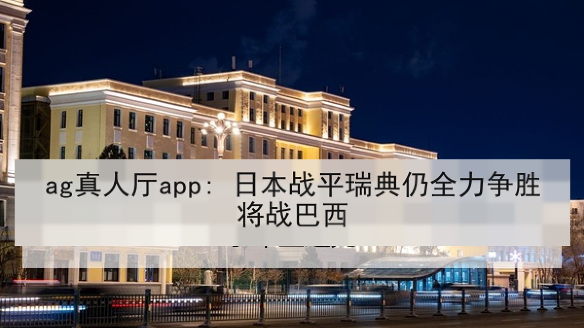 ag真人厅app: 日本战平瑞典仍全力争胜将战巴西 ag真人厅app: 日本战平瑞典仍全力争胜将战巴西