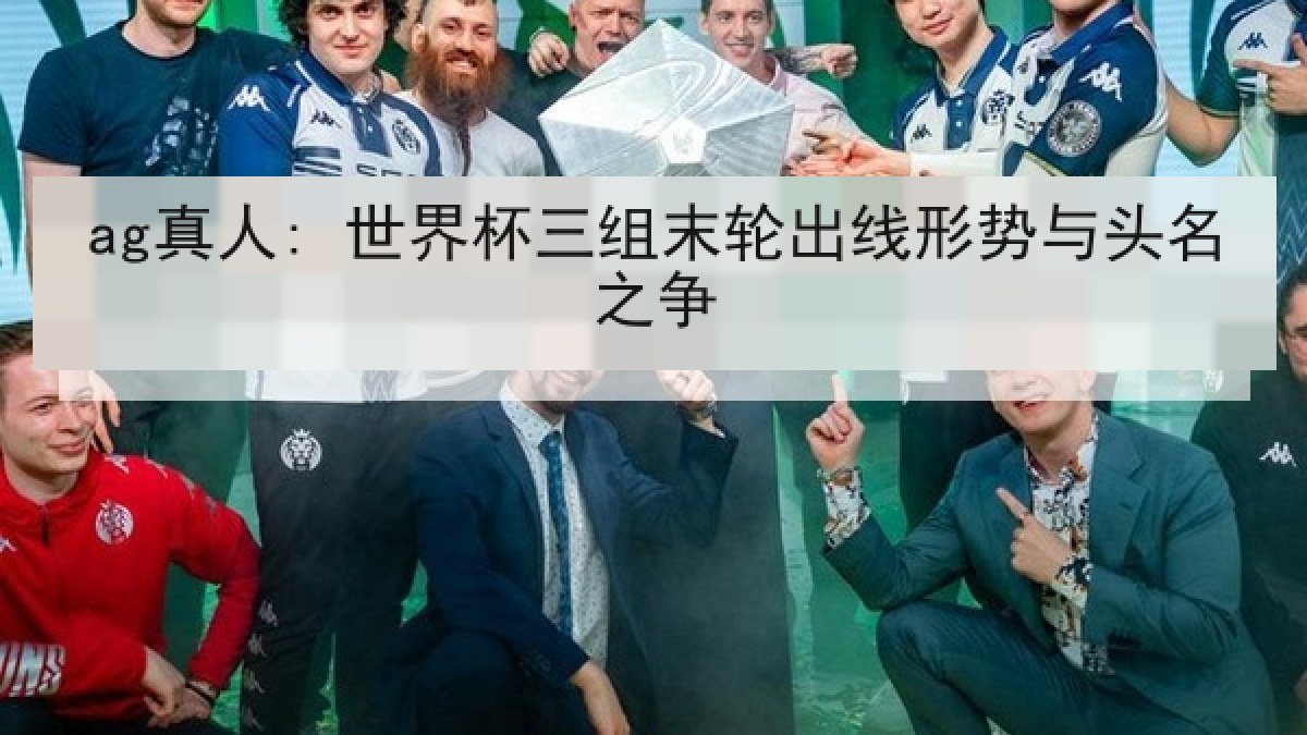 ag真人: 世界杯三组末轮出线形势与头名之争