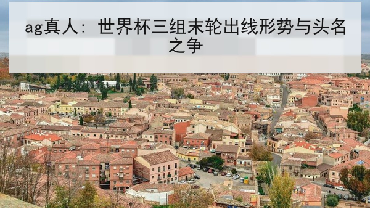 ag真人: 世界杯三组末轮出线形势与头名之争