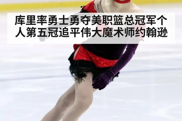 库里率勇士勇夺美职篮总冠军个人第五冠追平伟大魔术师约翰逊
