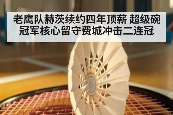 老鹰队赫茨续约四年顶薪 超级碗冠军核心留守费城冲击二连冠
