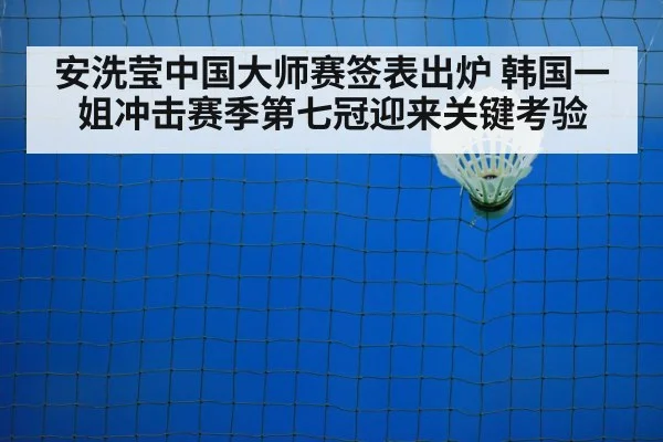 安洗莹中国大师赛签表出炉 韩国一姐冲击赛季第七冠迎来关键考验