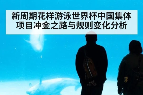 新周期花样游泳世界杯中国集体项目冲金之路与规则变化分析